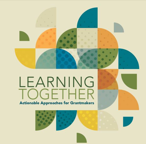 This cover has a pattern made up of wedges of a circle in blue, orange, green and marigold. The title reads, "Learning Together: Actionable Approaches for Grantmakers".